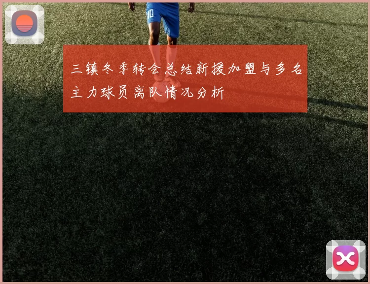 三镇冬季转会总结新援加盟与多名主力球员离队情况分析