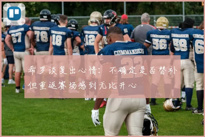 希罗谈复出心情：不确定是否替补但重返赛场感到无比开心