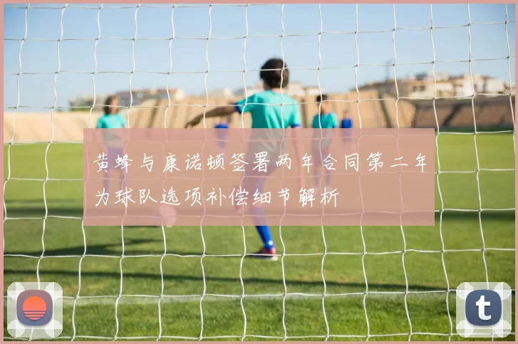 黄蜂与康诺顿签署两年合同第二年为球队选项补偿细节解析