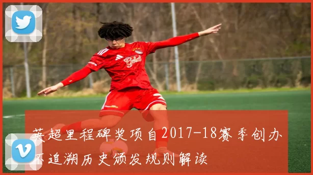 英超里程碑奖项自2017-18赛季创办不追溯历史颁发规则解读