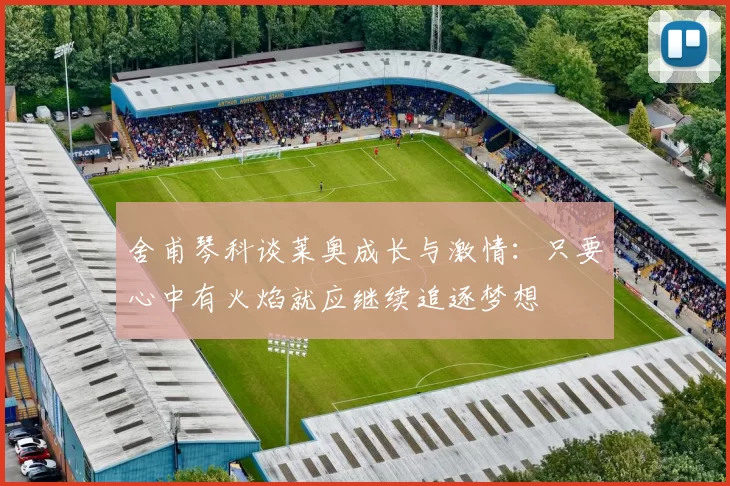 舍甫琴科谈莱奥成长与激情：只要心中有火焰就应继续追逐梦想