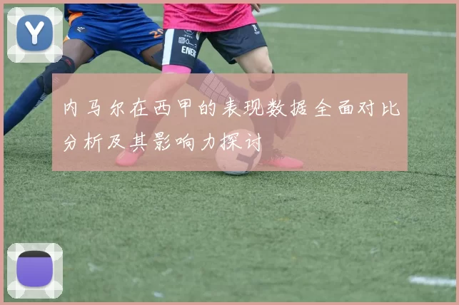 内马尔在西甲的表现数据全面对比分析及其影响力探讨