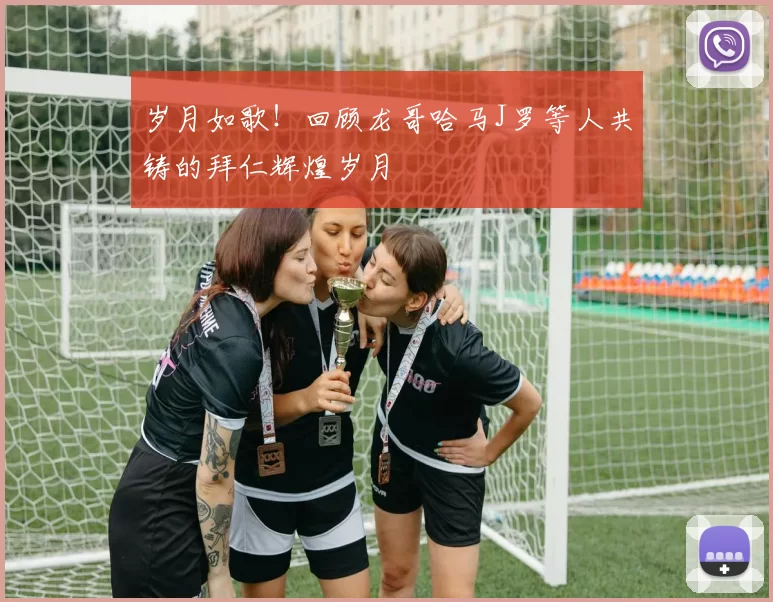 岁月如歌！回顾龙哥哈马J罗等人共铸的拜仁辉煌岁月