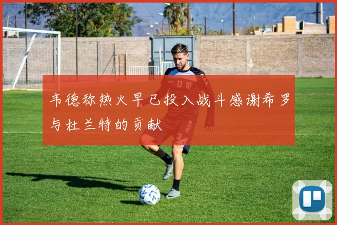 韦德称热火早已投入战斗感谢希罗与杜兰特的贡献