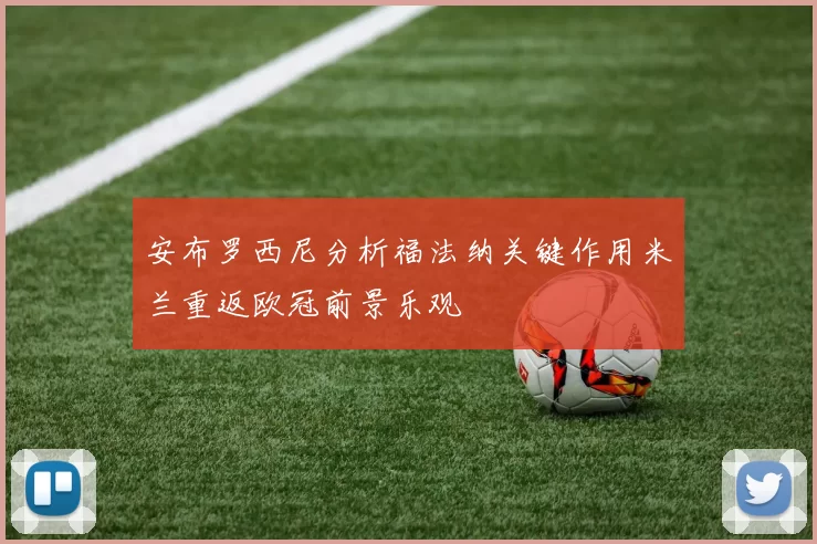 安布罗西尼分析福法纳关键作用米兰重返欧冠前景乐观